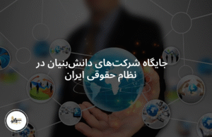 جایگاه شرکت‌های دانش‌بنیان در نظام حقوقی ایران