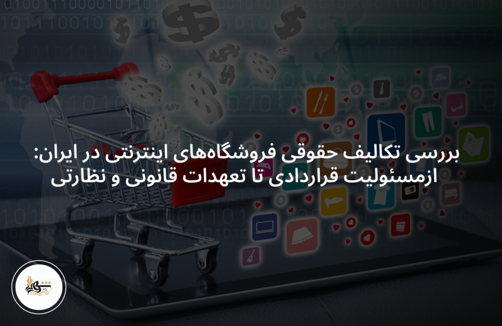 بررسی تکالیف حقوقی فروشگاه‌های اینترنتی در ایران: ازمسئولیت قراردادی تا تعهدات قانونی و نظارتی