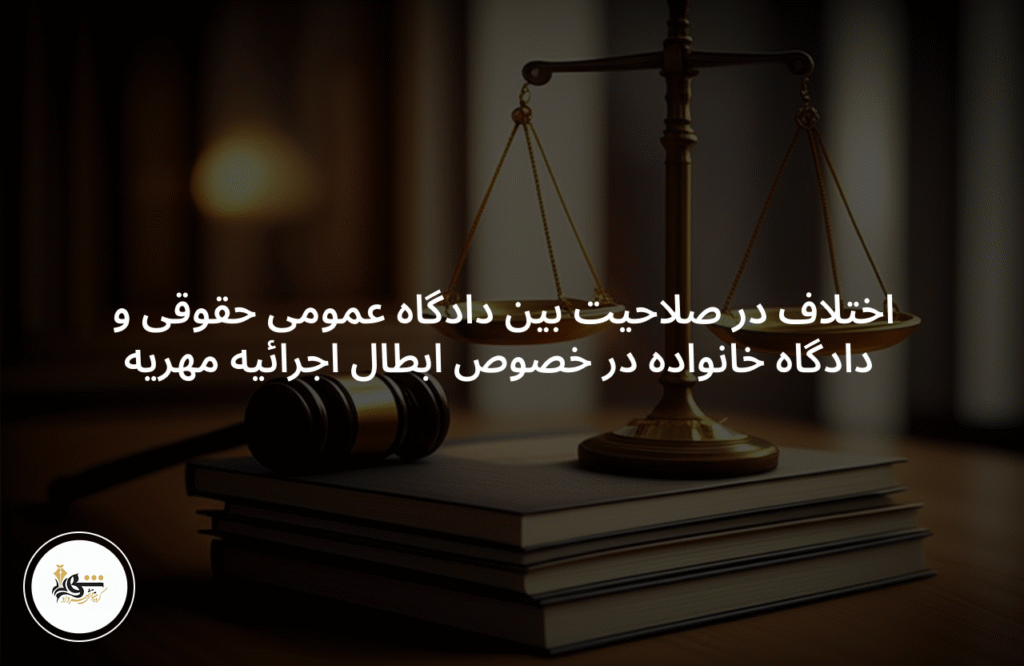 اختلاف در صلاحیت بین دادگاه عمومی حقوقی و دادگاه خانواده در خصوص ابطال اجرائیه مهریه